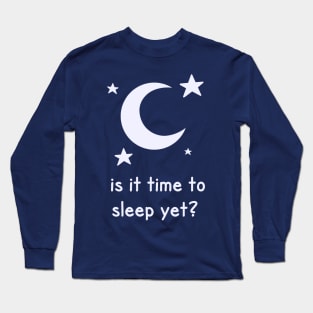 Is It Time To Sleep Yet? Long Sleeve T-Shirt